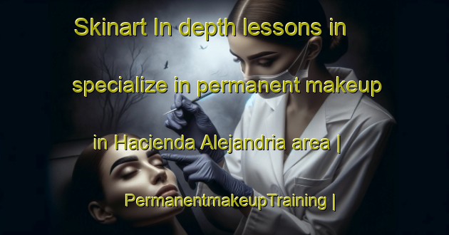 Skinart In-depth lessons in specialize in permanent makeup in Hacienda Alejandria area | PermanentmakeupTraining | PermanentmakeupClasses | SkinartTraining-Philippines